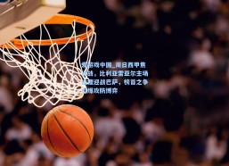 爱游戏中国_周日西甲焦点战，比利亚雷亚尔主场设擂迎战巴萨，榜首之争引爆攻防博弈