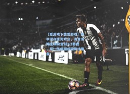 【爱游戏下载爱游戏】德甲深夜生死对决，海登海姆主场盼复刻3-2奇迹，拜仁伤病潮或致防线崩盘