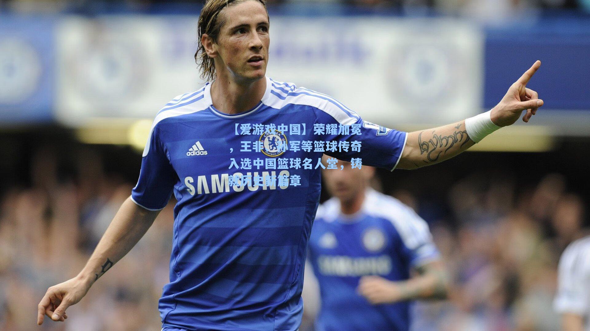 荣耀加冕,王非、孙军等篮球传奇入选中国篮球名人堂,铸就历史新篇章