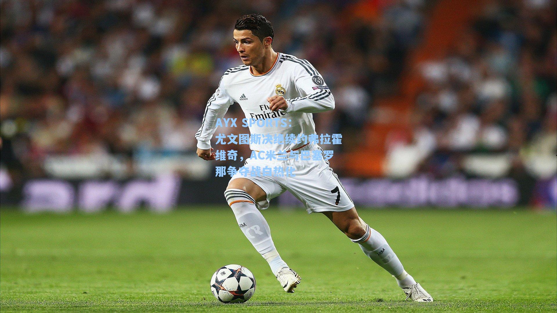 尤文图斯决绝续约弗拉霍维奇，AC米兰与巴塞罗那争夺战白热化