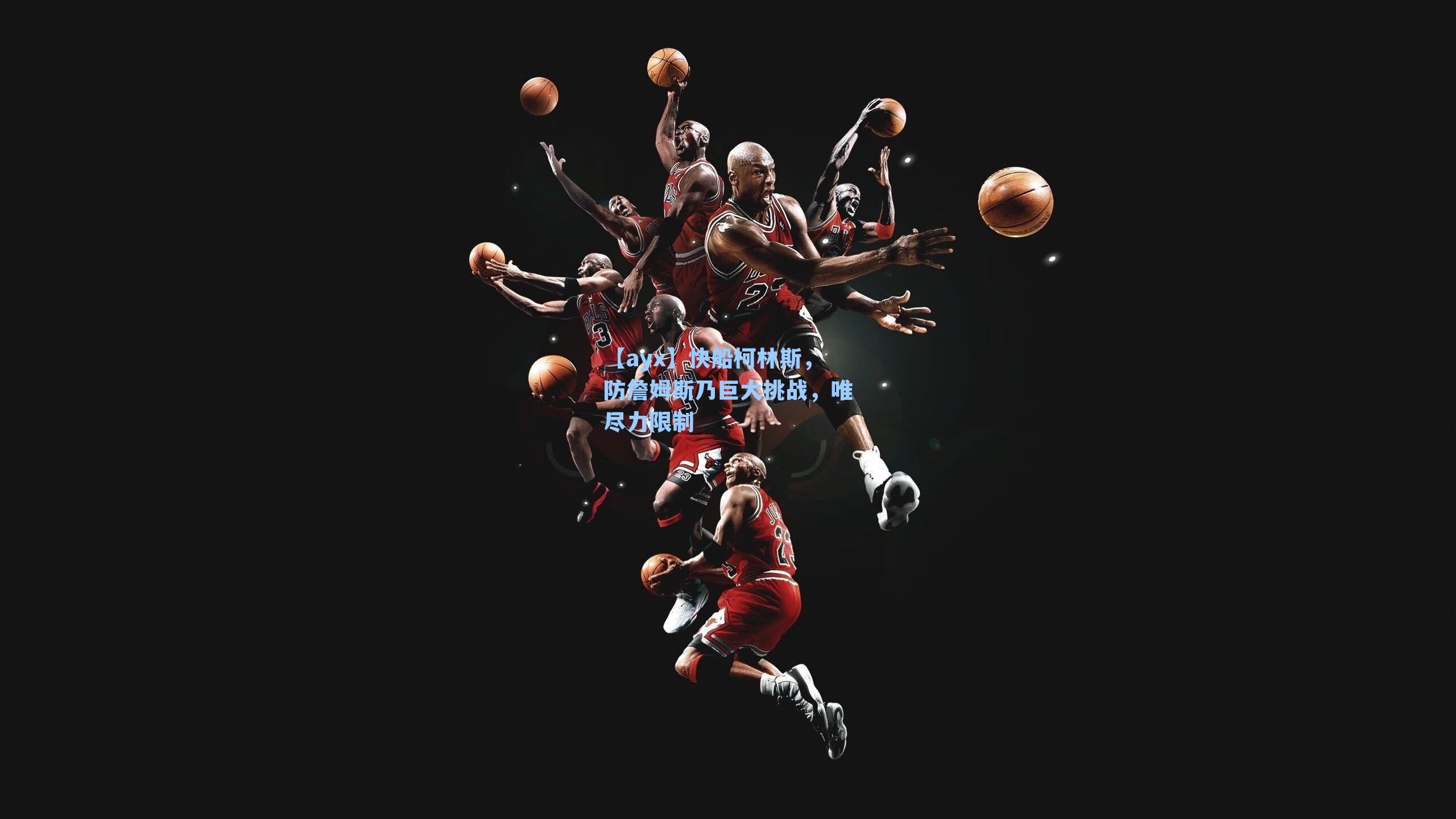 快船柯林斯,防詹姆斯乃巨大挑战,唯尽力限制